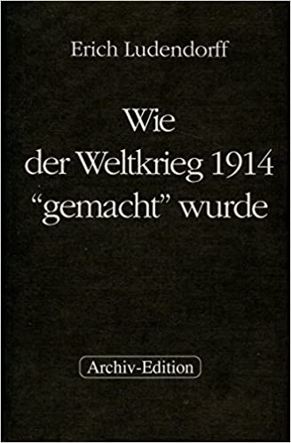 Erich Ludendorff: Wie der Weltkrieg 1914 „gemacht“ wurde